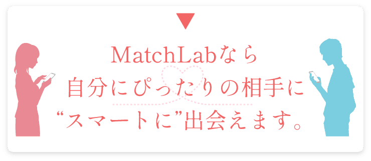 MatchLabなら自分にぴったりの相手にスマートに出会えます。